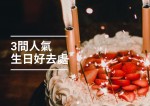 【生日好去處】精選3個生日好去處推介！